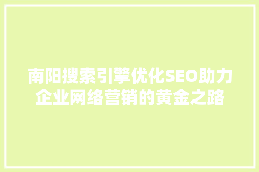 南阳搜索引擎优化SEO助力企业网络营销的黄金之路