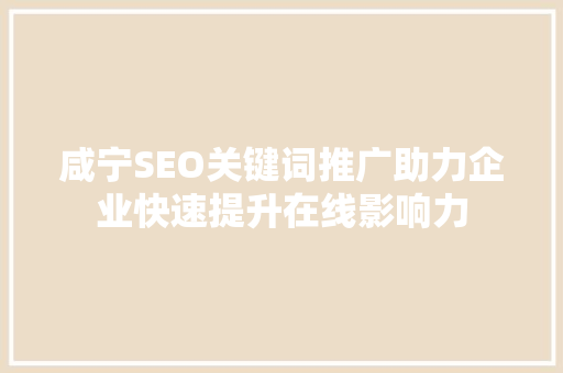 咸宁SEO关键词推广助力企业快速提升在线影响力