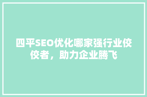 四平SEO优化哪家强行业佼佼者，助力企业腾飞
