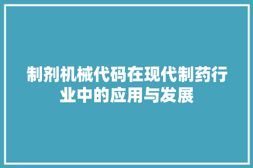 制剂机械代码在现代制药行业中的应用与发展