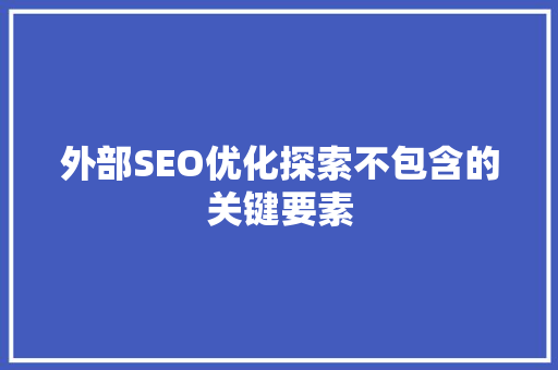 外部SEO优化探索不包含的关键要素
