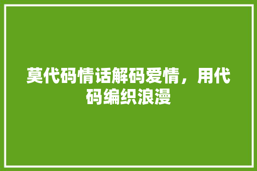 莫代码情话解码爱情，用代码编织浪漫  第1张
