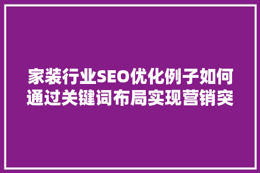 家装行业SEO优化例子如何通过关键词布局实现营销突破