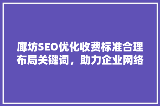 廊坊SEO优化收费标准合理布局关键词，助力企业网络营销  第1张