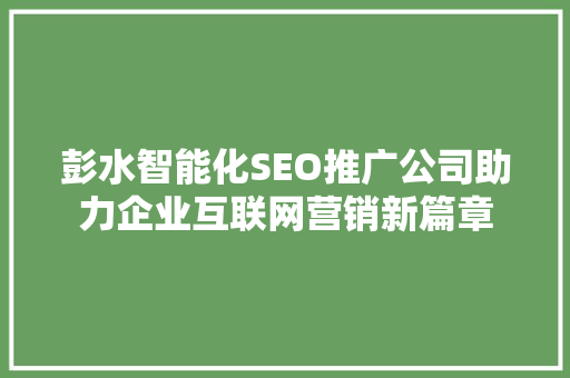 彭水智能化SEO推广公司助力企业互联网营销新篇章