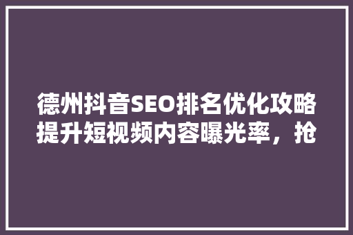 德州抖音SEO排名优化攻略提升短视频内容曝光率，抢占市场先机  第1张