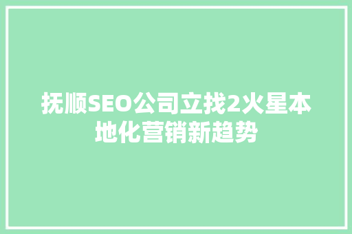 抚顺SEO公司立找2火星本地化营销新趋势