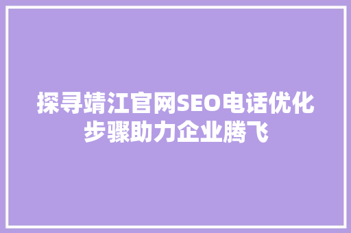 探寻靖江官网SEO电话优化步骤助力企业腾飞