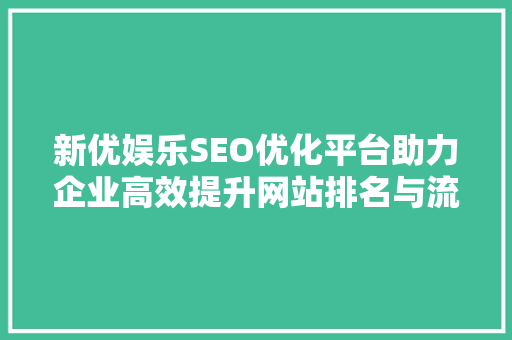 新优娱乐SEO优化平台助力企业高效提升网站排名与流量  第1张