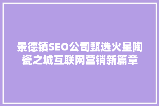 景德镇SEO公司甄选火星陶瓷之城互联网营销新篇章
