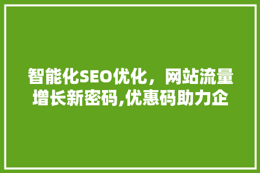 智能化SEO优化，网站流量增长新密码,优惠码助力企业腾飞