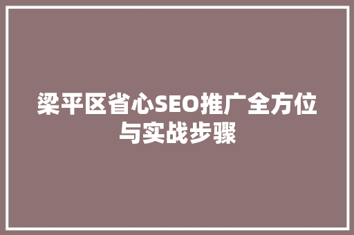 梁平区省心SEO推广全方位与实战步骤
