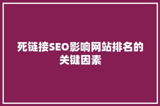 死链接SEO影响网站排名的关键因素