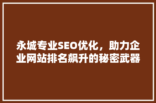 永城专业SEO优化，助力企业网站排名飙升的秘密武器