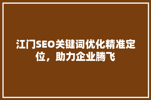 江门SEO关键词优化精准定位，助力企业腾飞