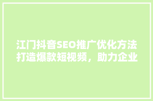 江门抖音SEO推广优化方法打造爆款短视频，助力企业品牌崛起