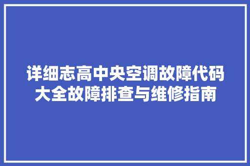 详细志高中央空调故障代码大全故障排查与维修指南