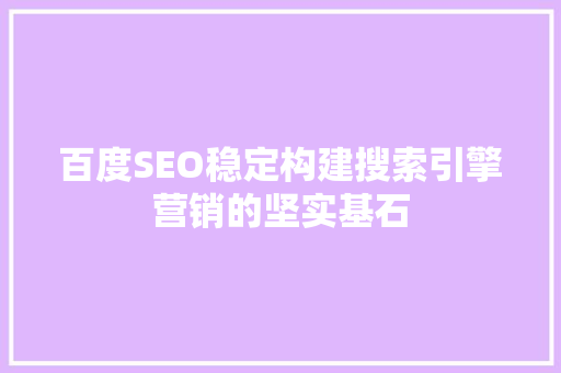 百度SEO稳定构建搜索引擎营销的坚实基石