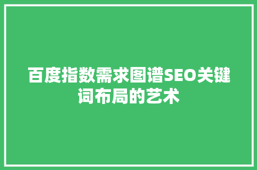 百度指数需求图谱SEO关键词布局的艺术  第1张
