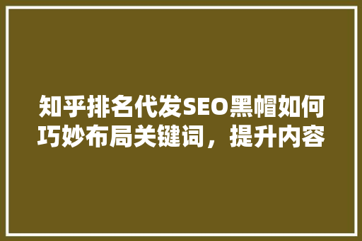 知乎排名代发SEO黑帽如何巧妙布局关键词，提升内容曝光率