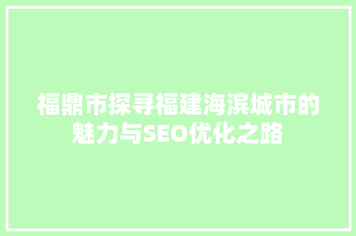 福鼎市探寻福建海滨城市的魅力与SEO优化之路