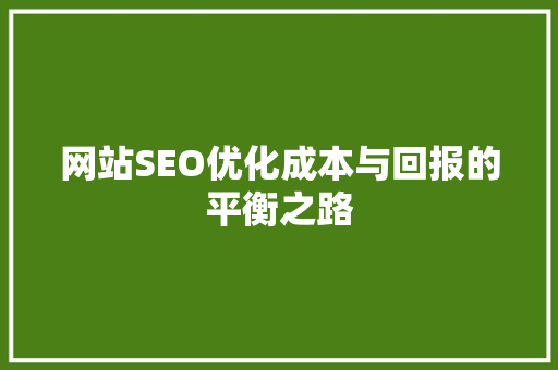网站SEO优化成本与回报的平衡之路