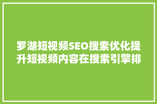 罗湖短视频SEO搜索优化提升短视频内容在搜索引擎排名的步骤与方法