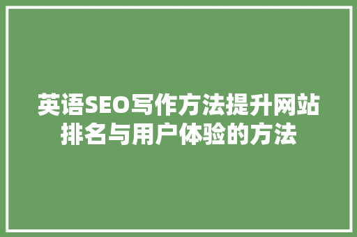 英语SEO写作方法提升网站排名与用户体验的方法