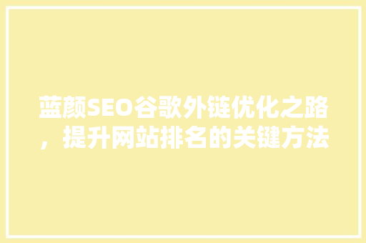 蓝颜SEO谷歌外链优化之路，提升网站排名的关键方法