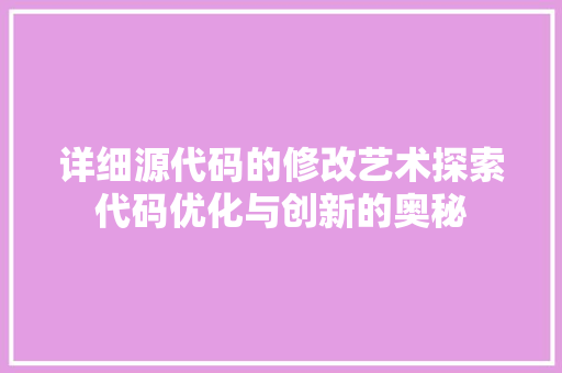 详细源代码的修改艺术探索代码优化与创新的奥秘