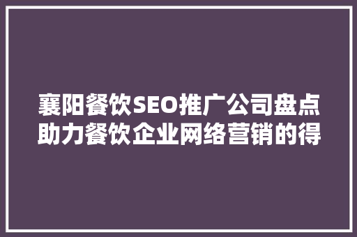 襄阳餐饮SEO推广公司盘点助力餐饮企业网络营销的得力助手