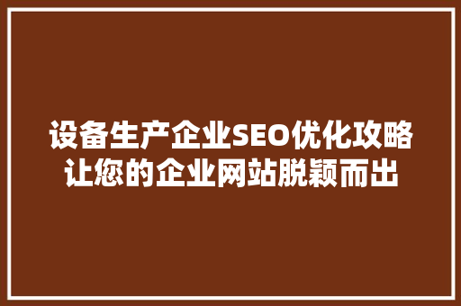 设备生产企业SEO优化攻略让您的企业网站脱颖而出