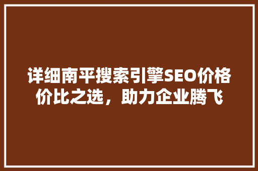 详细南平搜索引擎SEO价格价比之选，助力企业腾飞  第1张