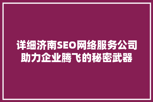 详细济南SEO网络服务公司助力企业腾飞的秘密武器