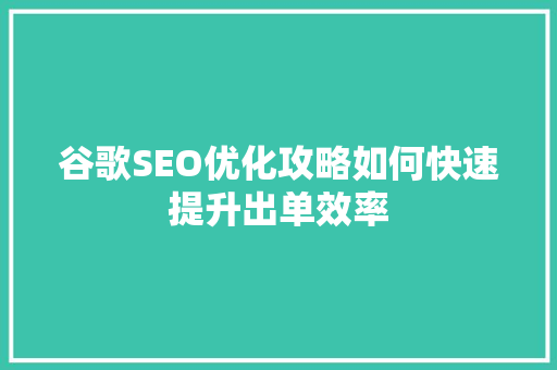 谷歌SEO优化攻略如何快速提升出单效率