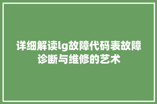 详细解读lg故障代码表故障诊断与维修的艺术  第1张