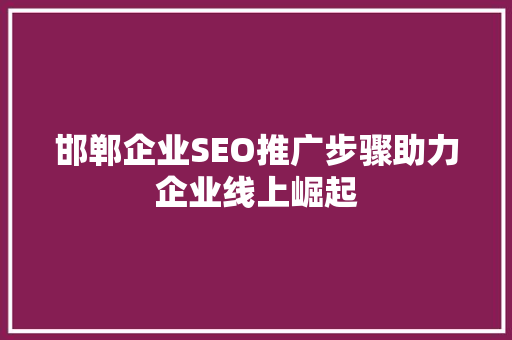 邯郸企业SEO推广步骤助力企业线上崛起