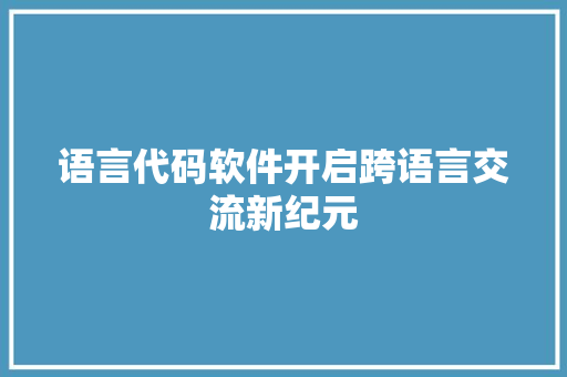 语言代码软件开启跨语言交流新纪元  第1张