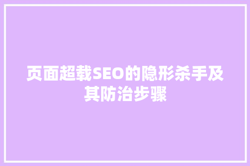 页面超载SEO的隐形杀手及其防治步骤
