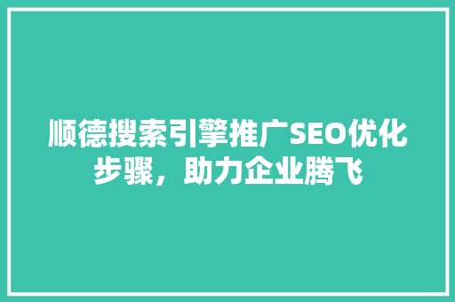顺德搜索引擎推广SEO优化步骤，助力企业腾飞  第1张
