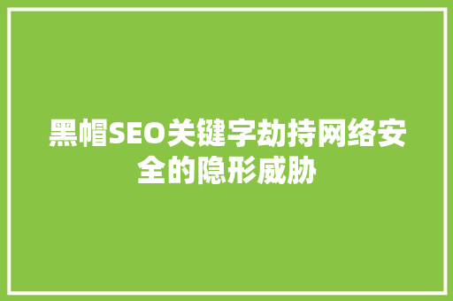 黑帽SEO关键字劫持网络安全的隐形威胁