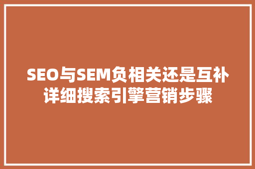 SEO与SEM负相关还是互补详细搜索引擎营销步骤