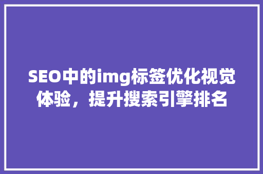 SEO中的img标签优化视觉体验，提升搜索引擎排名