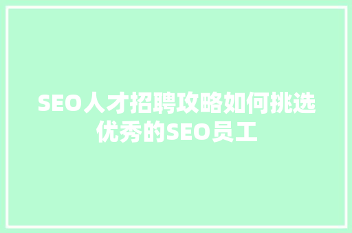 SEO人才招聘攻略如何挑选优秀的SEO员工