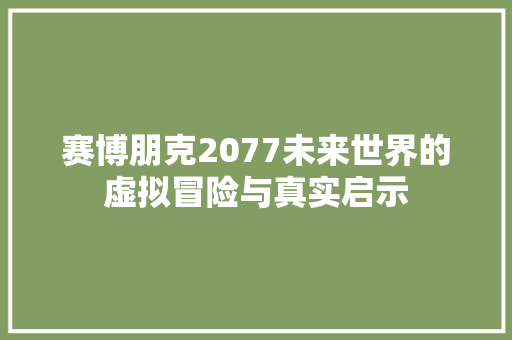 赛博朋克2077未来世界的虚拟冒险与真实启示  第1张