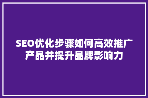 SEO优化步骤如何高效推广产品并提升品牌影响力