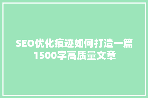 SEO优化痕迹如何打造一篇1500字高质量文章