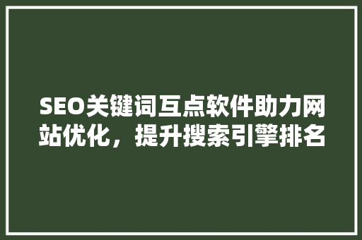 SEO关键词互点软件助力网站优化，提升搜索引擎排名的利器  第1张
