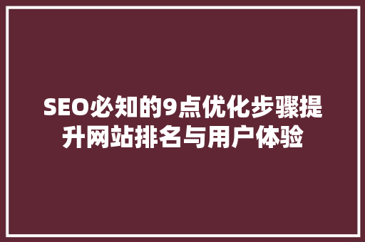 SEO必知的9点优化步骤提升网站排名与用户体验  第1张