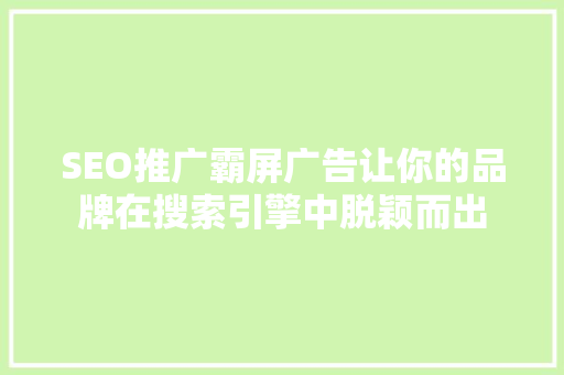 SEO推广霸屏广告让你的品牌在搜索引擎中脱颖而出